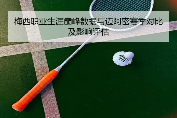 梅西职业生涯巅峰数据与迈阿密赛季对比及影响评估