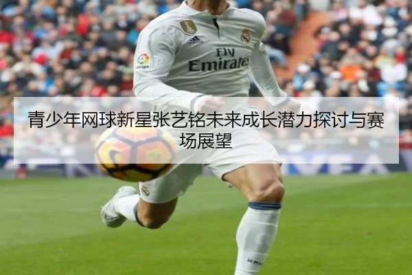 青少年网球新星张艺铭未来成长潜力探讨与赛场展望